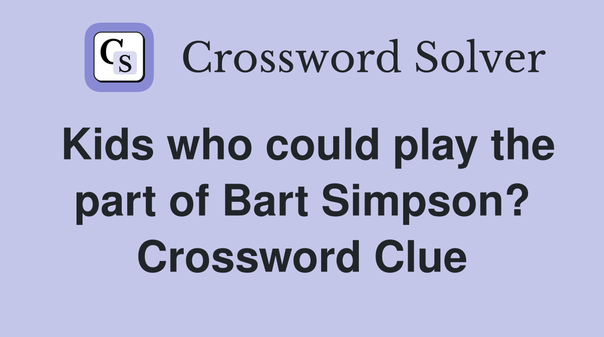 Kids who could play the part of Bart Simpson? Crossword Clue Answers Crossword Solver